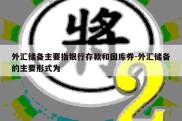 外汇储备主要指银行存款和国库券-外汇储备的主要形式为