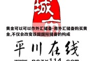 黄金可以可以作外汇储备-用外汇储备购买黄金,不仅会改变该国国际储备的构成