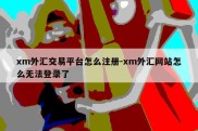 xm外汇交易平台怎么注册-xm外汇网站怎么无法登录了