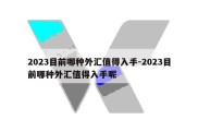 2023目前哪种外汇值得入手-2023目前哪种外汇值得入手呢