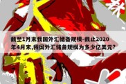 截至1月末我国外汇储备规模-截止2020年4月末,我国外汇储备规模为多少亿美元?