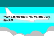 今天外汇牌价查询日元-今日外汇牌价日元兑换人民币