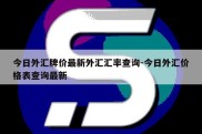 今日外汇牌价最新外汇汇率查询-今日外汇价格表查询最新