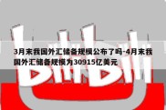 3月末我国外汇储备规模公布了吗-4月末我国外汇储备规模为30915亿美元