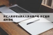 外汇人民币可以转入人民币账户吗-外汇能转成外币吗