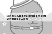 10月30日人民币外汇牌价是多少-10月30汇率美元兑人民币