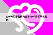 gmi外汇平台国内合法-gmi外汇平台官网