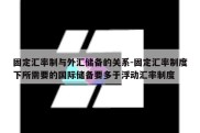 固定汇率制与外汇储备的关系-固定汇率制度下所需要的国际储备要多于浮动汇率制度