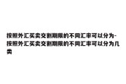 按照外汇买卖交割期限的不同汇率可以分为-按照外汇买卖交割期限的不同汇率可以分为几类