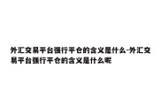 外汇交易平台强行平仓的含义是什么-外汇交易平台强行平仓的含义是什么呢