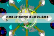 usdt美元的固定利率-美元固定汇率是多少