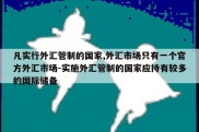 凡实行外汇管制的国家,外汇市场只有一个官方外汇市场-实施外汇管制的国家应持有较多的国际储备