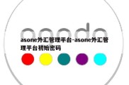 asone外汇管理平台-asone外汇管理平台初始密码