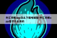 外汇天眼app怎么下载电脑版-外汇天眼app是干什么用的