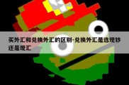 买外汇和兑换外汇的区别-兑换外汇是选现钞还是现汇