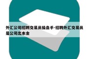 外汇公司招聘交易员操盘手-招聘外汇交易员是公司出本金