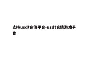 支持usdt充值平台-usdt充值游戏平台