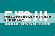 xm外汇入金怎么是个人账户-外汇平台入金每次都是私人账户