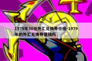 1979年50元外汇兑换券价格-1979年的外汇兑换券值钱吗