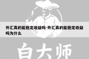 外汇真的能稳定收益吗-外汇真的能稳定收益吗为什么