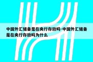 中国外汇储备是在央行存放吗-中国外汇储备是在央行存放吗为什么