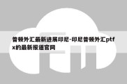 普顿外汇最新进展印尼-印尼普顿外汇ptfx的最新报道官网