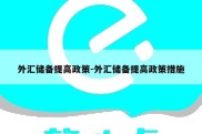 外汇储备提高政策-外汇储备提高政策措施