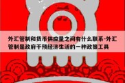 外汇管制和货币供应量之间有什么联系-外汇管制是政府干预经济生活的一种政策工具