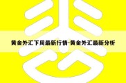 黄金外汇下周最新行情-黄金外汇最新分析