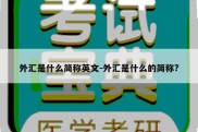 外汇是什么简称英文-外汇是什么的简称?