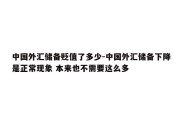 中国外汇储备贬值了多少-中国外汇储备下降是正常现象 本来也不需要这么多