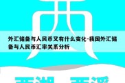 外汇储备与人民币又有什么变化-我国外汇储备与人民币汇率关系分析