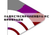 什么是外汇?外汇和外币的区别是什么-外汇和外币有什么区别