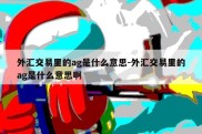 外汇交易里的ag是什么意思-外汇交易里的ag是什么意思啊