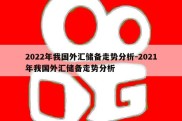 2022年我国外汇储备走势分析-2021年我国外汇储备走势分析