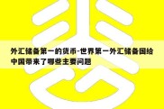 外汇储备第一的货币-世界第一外汇储备国给中国带来了哪些主要问题