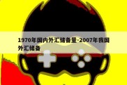 1970年国内外汇储备量-2007年我国外汇储备