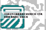 5万美元外汇额度是指汇进还是汇出-5万美金额度 是指换汇 还是汇出