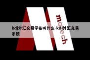 kdj外汇交易学名叫什么-kdj外汇交易系统