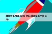 期货外汇专属bgm-外汇期货交易平台 app