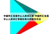 中国外汇交易中心人民币汇率-中国外汇交易中心人民币汇率报价有几种报价方法