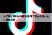 外汇平台可以随时提现吗-外汇平台提现一般几天能到账