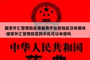 国家外汇管理局应用服务平台登陆后没有模块-国家外汇管理局官网手机可以申报吗