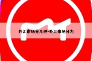 外汇市场分几种-外汇市场分为