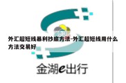 外汇超短线暴利抄底方法-外汇超短线用什么方法交易好