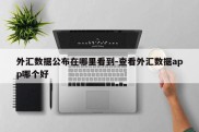 外汇数据公布在哪里看到-查看外汇数据app哪个好