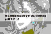 外汇财经新闻app哪个好-外汇财经新闻app哪个好一点