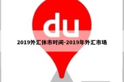 2019外汇休市时间-2019年外汇市场