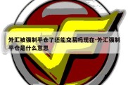 外汇被强制平仓了还能交易吗现在-外汇强制平仓是什么意思