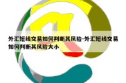 外汇短线交易如何判断其风险-外汇短线交易如何判断其风险大小